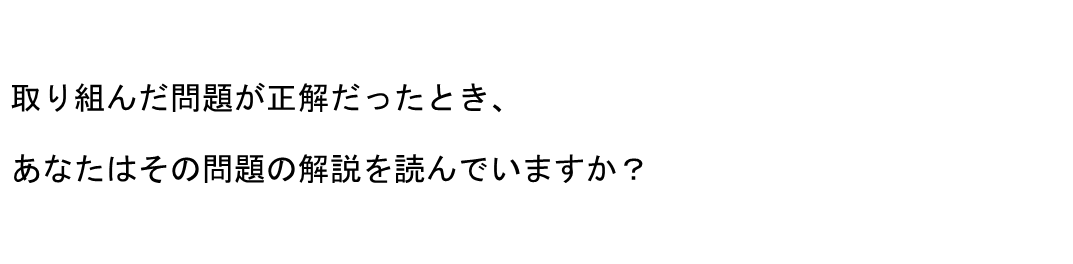取り組んだ問題が正解だったとき、あなたはその問題の解説を読んでいますか？